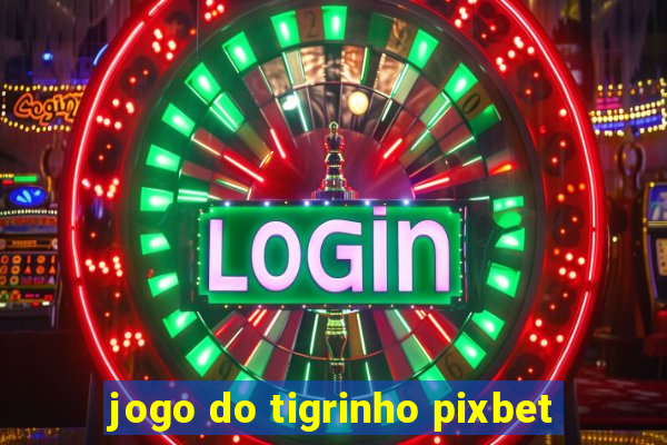 jogo do tigrinho pixbet